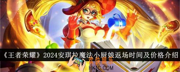 王者荣耀2024安琪拉魔法小厨娘什么时候返场