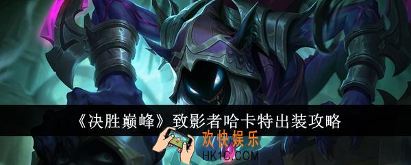 决胜巅峰致影者哈卡特怎么出装