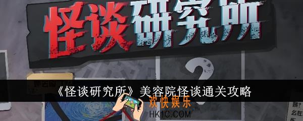 怪谈研究所美容院怪谈怎么通关