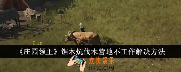 庄园领主锯木炕伐木营地不工作怎么解决