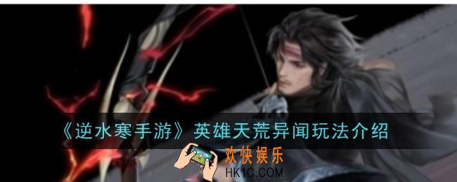 逆水寒手游英雄天荒异闻玩法是什么