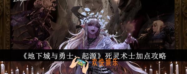 地下城与勇士起源死灵术士怎么加点