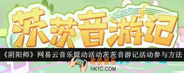阴阳师网易云音乐联动活动茨茨音游记活动怎么参与