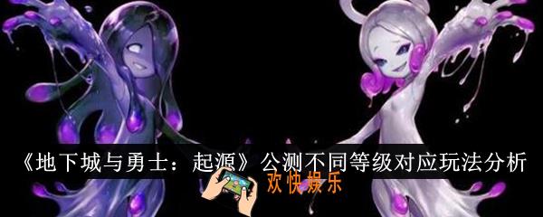 地下城与勇士起源公测不同等级对应玩法是什么