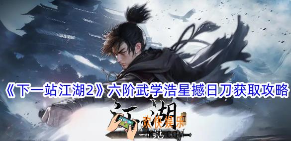 下一站江湖2六阶武学浩星撼日刀怎么获得