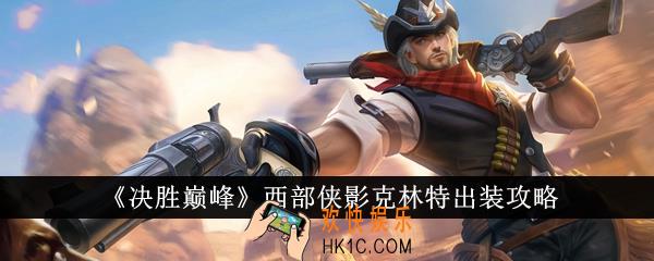 决胜巅峰西部侠影克林特怎么出装