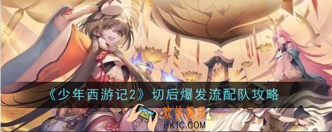 少年西游记2切后爆发流怎么配队