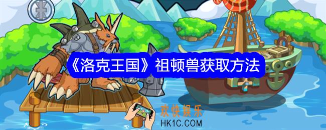 洛克王国祖顿兽怎么获得