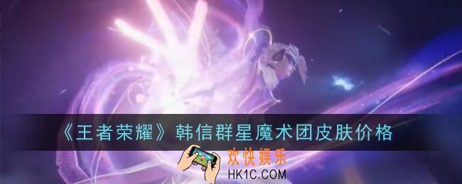 王者荣耀韩信群星魔术团皮肤多少钱