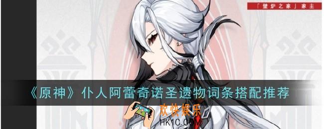 原神仆人阿蕾奇诺圣遗物词条怎么搭配