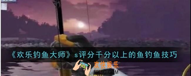 欢乐钓鱼大师s评分千分以上的鱼怎么钓