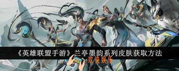 英雄联盟手游兰亭墨韵系列皮肤怎么获得