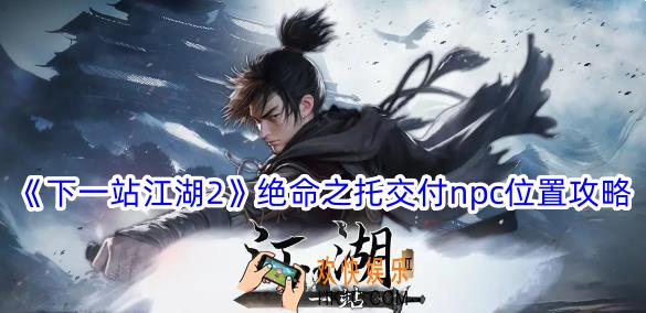 下一站江湖2绝命之托交付npc在哪