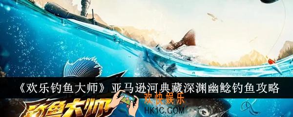 欢乐钓鱼大师亚马逊河典藏深渊幽鲶怎么钓