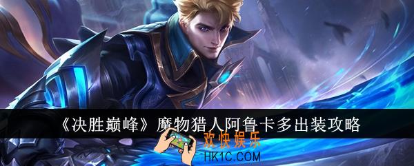 决胜巅峰魔物猎人阿鲁卡多怎么出装