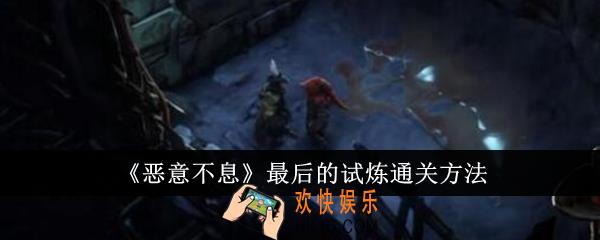 恶意不息最后的试炼怎么通关