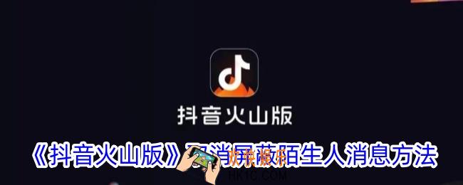抖音火山版怎么取消屏蔽陌生人消息