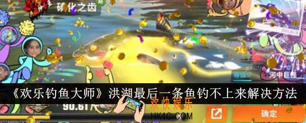 欢乐钓鱼大师洪湖最后一条鱼钓不上来怎么办