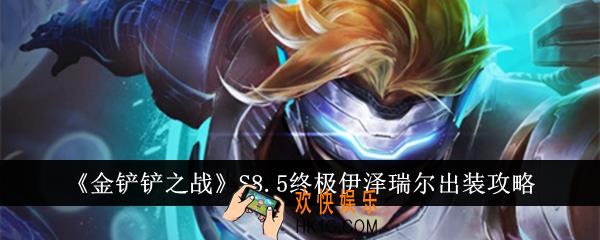 金铲铲之战S8.5终极伊泽瑞尔怎么出装