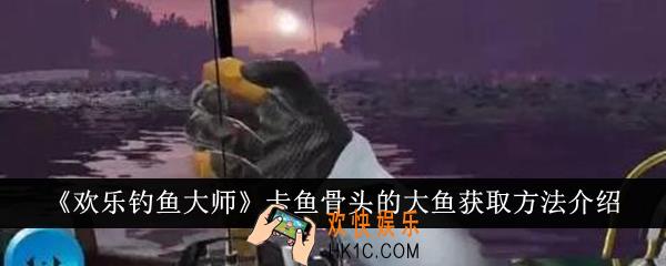欢乐钓鱼大师卡鱼骨头的大鱼怎么获得