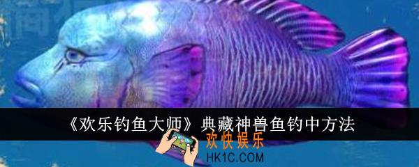 欢乐钓鱼大师典藏神兽鱼怎么钓