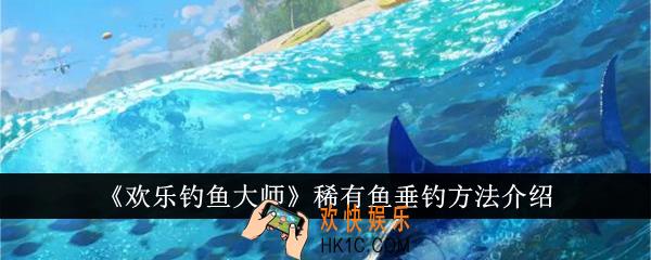 欢乐钓鱼大师稀有鱼怎么垂钓
