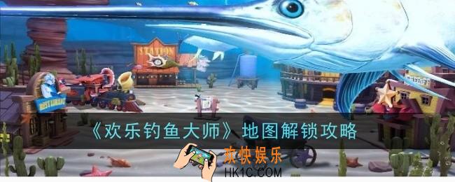欢乐钓鱼大师地图怎么解锁