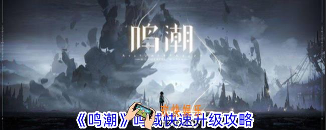 鸣潮鸣域怎么快速升级