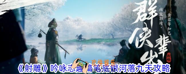 射雕吟咏志趣篇笔底银河落九天怎么做