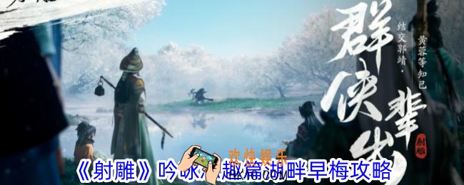 射雕吟咏志趣篇湖畔早梅怎么过