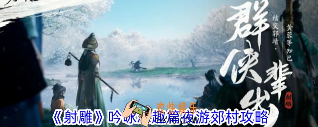 射雕吟咏志趣篇夜游郊村怎么过