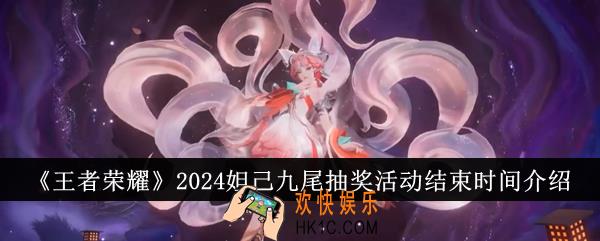 王者荣耀2024妲己九尾抽奖活动什么时候结束
