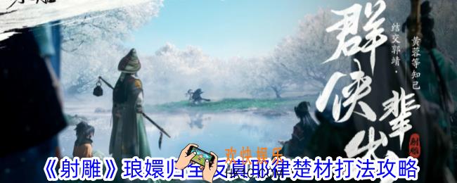 射雕琅嬛归全反真耶律楚材怎么打