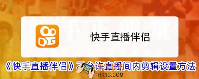 快手直播伴侣怎么不允许剪辑