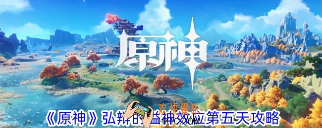 原神弘辩的溢神效应第五天怎么过