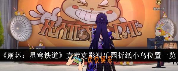 崩坏星穹铁道克劳克影视乐园折纸小鸟位置在哪里