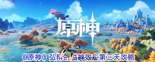 原神弘辩的溢神效应第三天怎么过