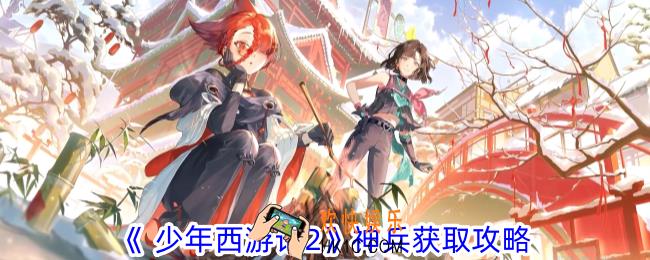  少年西游记2神兵怎么获取