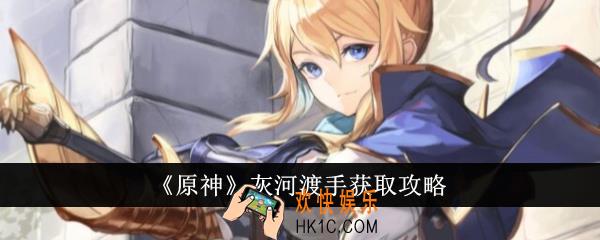 原神灰河渡手怎么获得