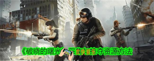 破晓的曙光怎么采集与掠夺资源