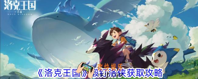 洛克王国锻钉洛侠怎么获得