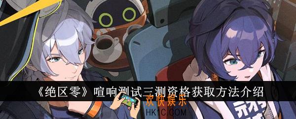 绝区零喧响测试三测资格获取方法是什么