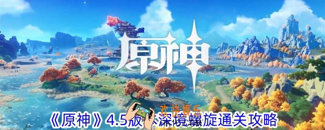 原神4.5版本深境螺旋怎么过