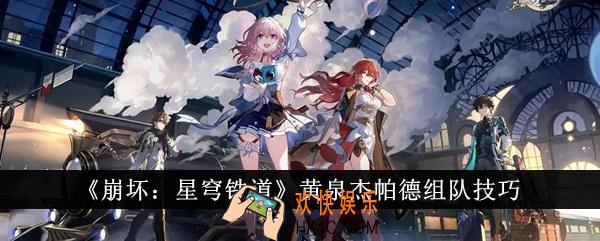 崩坏星穹铁道黄泉杰帕德怎么组队
