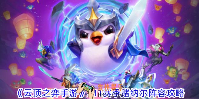 云顶之弈手游S11赛季赌纳尔阵容怎么玩