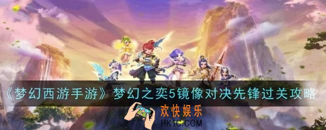 梦幻西游手游梦幻之奕5镜像对决先锋怎么过