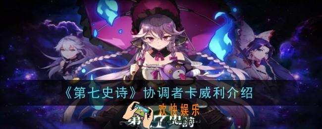 第七史诗协调者卡威利怎么样