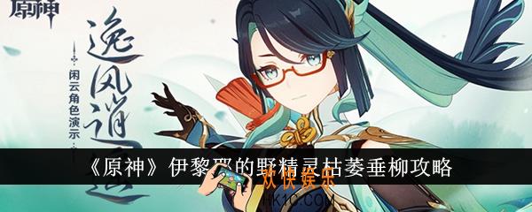 原神伊黎耶的野精灵枯萎垂柳怎么通关