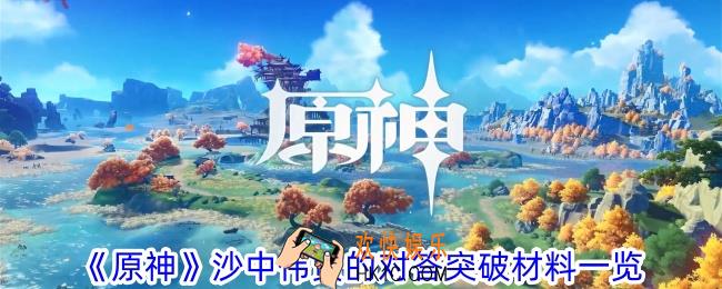 原神沙中伟贤的对答突破材料是什么