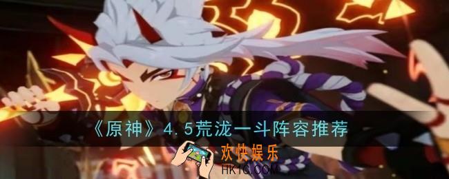 原神4.5荒泷一斗阵容推荐什么